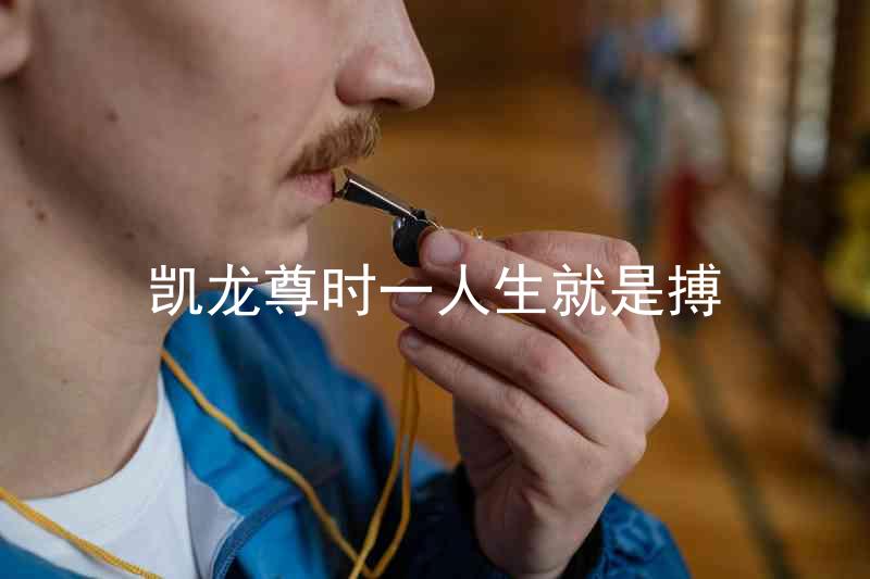 凯龙尊时一人生就是搏